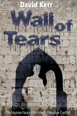Wall of Tears: The Human Face of the Israel - Palestine Conflict by David Kerr