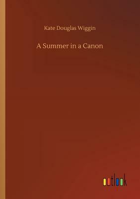 A Summer in a Canon by Kate Douglas Wiggin