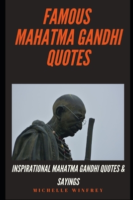 Famous Mahatma Gandhi Quotes: Inspirational Mahatma Gandhi Quotes & Sayings by Michelle Winfrey