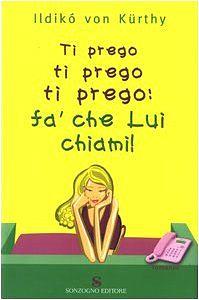 Ti prego ti prego ti prego: fa' che lui chiami! by Ildikó von Kürthy