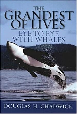 The Grandest of Lives: Eye to Eye with Whales by Douglas H. Chadwick