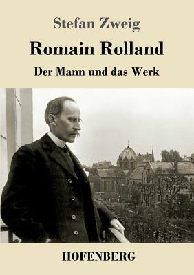 Romain Rolland: Der Mann und das Werk by Stefan Zweig