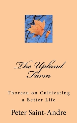 The Upland Farm: Thoreau on Cultivating a Better Life by Peter Saint-Andre