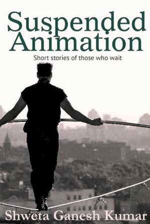 Suspended Animation: Short Stories of those who wait by Shweta Ganesh Kumar, Anirban Bose