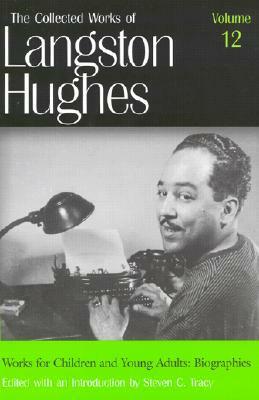 Works for Children and Young Adults: Biographies (The Collected Works of Langston Hughes), Vol. 12 by Langston Hughes, Steven C. Tracy