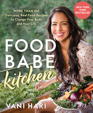 Food Babe Kitchen: More Than 100 Delicious, Real Food Recipes to Change Your Body and Your Life: The New York Times Bestseller by Vani Hari