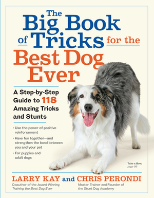 The Big Book of Tricks for the Best Dog Ever: A Step-By-Step Guide to 118 Amazing Tricks and Stunts by Larry Kay, Chris Perondi