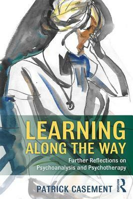 Learning Along the Way: Further Reflections on Psychoanalysis and Psychotherapy by Patrick Casement