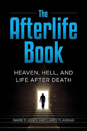 The Afterlife Book: Heaven, Hell, and Life After Death by Marie D. Jones, Larry Flaxman