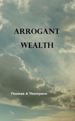 Arrogant Wealth by Thomas Thompson