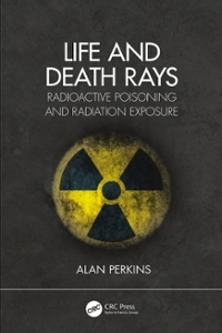 Life and Death Rays: Radioactive Poisoning and Radiation Exposure by Alan Christopher Perkins