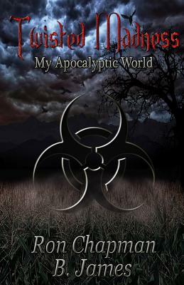 Twisted Madness,: my apocalyptic world by B. James, Ron Chapman