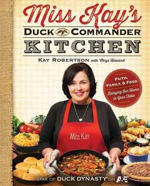 Miss Kay's Duck Commander Kitchen: Faith, Family, and Food--Bringing Our Home to Your Table by Kay Robertson