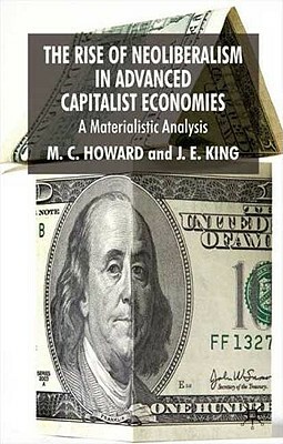 The Rise of Neoliberalism in Advanced Capitalist Economies: A Materialist Analysis by J. E. King, M. Howard