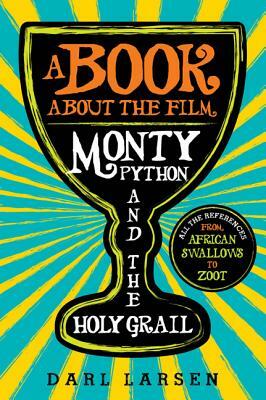 A Book about the Film Monty Python and the Holy Grail: All the References from African Swallows to Zoot by Darl Larsen