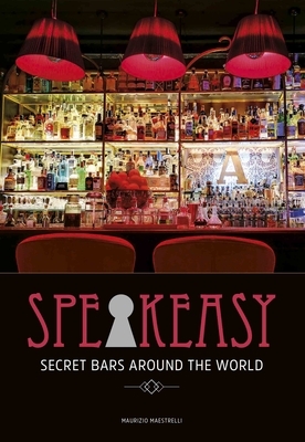Speakeasy: Secret Bars Around the World by Maurizio Maestrelli