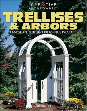 Trellises & Arbors: Landscape & Design Ideas, Plus Projects by Bill Hylton