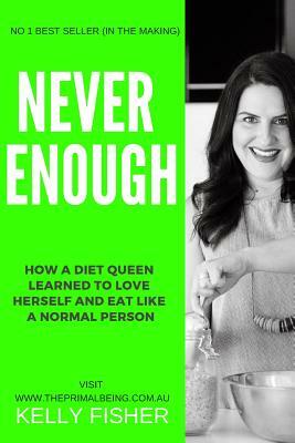 Never Enough: How a Diet Queen Learned to Love Herself and Eat Like a Normal Person by Kelly Fisher