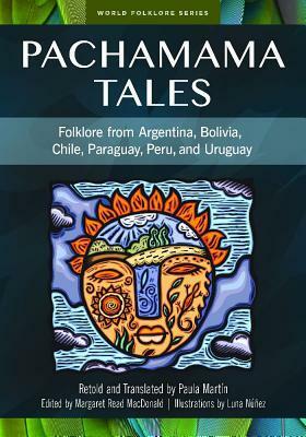 Pachamama Tales: Folklore from Argentina, Bolivia, Chile, Paraguay, Peru, and Uruguay by Paula Martin, Margaret Read MacDonald