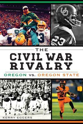 The Civil War Rivalry: Oregon vs. Oregon State by Kerry Eggers