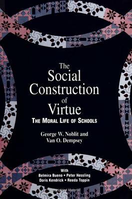 The Social Construction of Virtue: The Moral Life of Schools by Van O. Dempsey, George W. Noblit