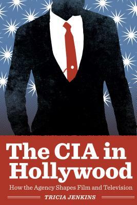 The CIA in Hollywood: How the Agency Shapes Film and Television by Tricia Jenkins