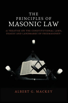 The Principles Of Masonic Law: A Treatise On The Constitutional Laws, Usages And Landmarks Of Freemasonry by Albert G. MacKey