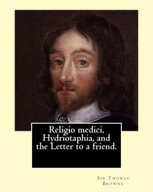 Religio medici, Hydriotaphia, and the Letter to a friend. By: Sir Thomas Browne, introduction and notes By: John William Bund Willis-Bund: John Willia by J. W. Willis-Bund, Sir Thomas Browne
