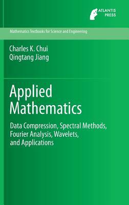 Applied Mathematics: Data Compression, Spectral Methods, Fourier Analysis, Wavelets, and Applications by Qingtang Jiang, Charles K. Chui