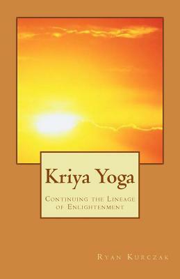 Kriya Yoga: Continuing the Lineage of Enlightenment by Ryan Kurczak