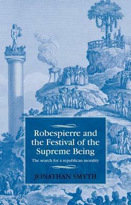 Robespierre and the Festival of the Supreme Being: The Search for a Republican Morality by Jonathan Smyth