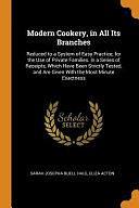 Modern Cookery, in All Its Branches: Reduced to a System of Easy Practice, for the Use of Private Families. in a Series of Receipts, Which Have Been Strictly Tested, and Are Given With the Most Minute Exactness by Sarah Josepha Buell Hale, Eliza Acton