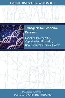 Transgenic Neuroscience Research: Exploring the Scientific Opportunities Afforded by New Nonhuman Primate Models: Proceedings of a Workshop by National Academies of Sciences Engineeri, Board on Health Sciences Policy, Health and Medicine Division