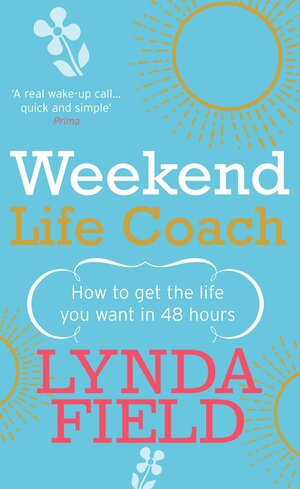 Weekend Life Coach: How to get the life you want in 48 hours by Lynda Field