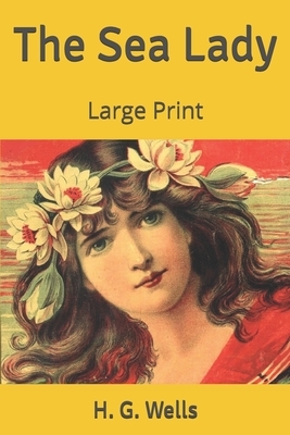 The Sea Lady: Large Print by H.G. Wells