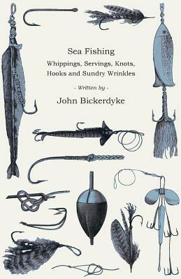 Sea Fishing - Whippings, Servings, Knots, Hooks and Sundry Wrinkles by John Bickerdyke