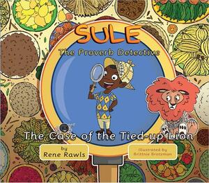 Sule the Proverb Detective: The Case of the Tied-up Lion by Rene Rawls