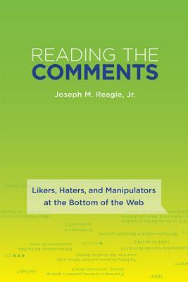 Reading the Comments: Likers, Haters, and Manipulators at the Bottom of the Web by Joseph Reagle