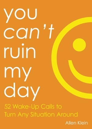 You Can't Ruin My Day: 52 Ways to Take Back Your Powerand Transform Your Life by Allen Klein