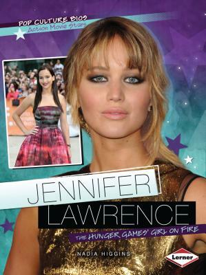 Jennifer Lawrence: The Hunger Games' Girl on Fire by Nadia Higgins