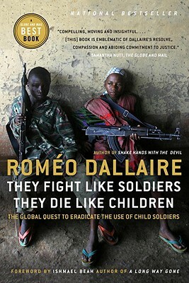 They Fight Like Soldiers, They Die Like Children: The Global Quest to Eradicate the Use of Child Soldiers by Roméo Dallaire