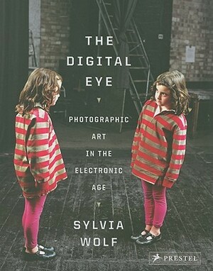 The Digital Eye: Photographic Art in the Electronic Age by Sylvia Wolf