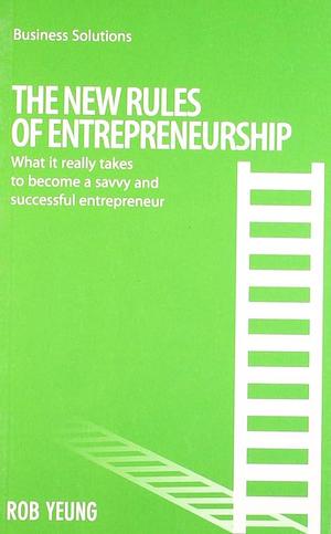 The New Rules of Entrepreneurship: What it Really Takes to Become a Savvy and Successful Entrepreneur by Rob Yeung