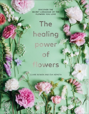 The Healing Power of Flowers: discover the secret language of the flowers you love by Claire Bowen, Éva Németh