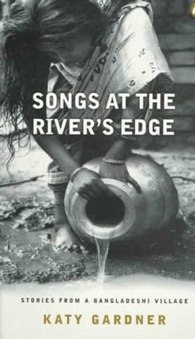 Songs At the River's Edge: Stories From a Bangladeshi Village by Katy Gardner