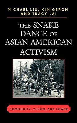 Snake Dance of Asian American Activism: Community, Vision, and Power by Tracy Lai, Michael Liu, Kim Geron