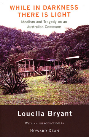 While in Darkness There is Light: Idealism and Tragedy on an Australian Commune by Howard Dean, Louella Bryant