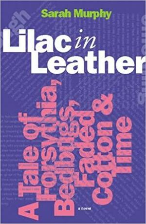 Lilac in Leather: A Tale of Forsythia, Bedbugs, Faded Cotton & Time by Sarah Murphy