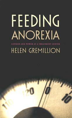 Feeding Anorexia: Gender and Power at a Treatment Center by Helen Gremillion