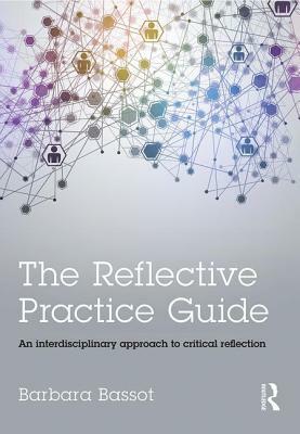 The Reflective Practice Guide: An Interdisciplinary Approach to Critical Reflection by Barbara Bassot